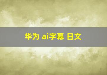 华为 ai字幕 日文